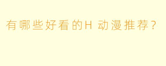 有哪些好看的H动漫推荐？