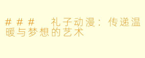 ### 礼子动漫：传递温暖与梦想的艺术