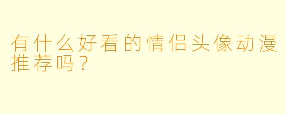 有什么好看的情侣头像动漫推荐吗？