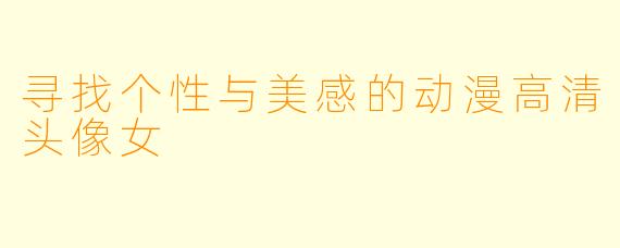 寻找个性与美感的动漫高清头像女