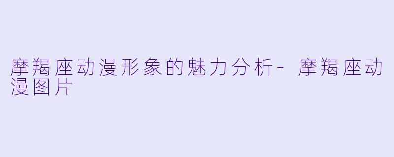 摩羯座动漫形象的魅力分析