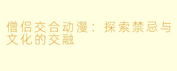 僧侣交合动漫：探索禁忌与文化的交融