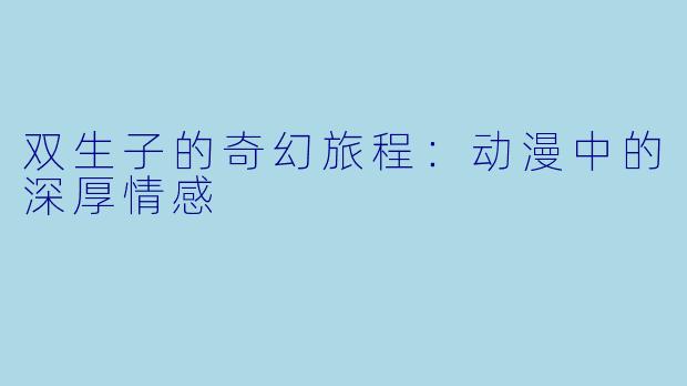 双生子的奇幻旅程:动漫中的深厚情感