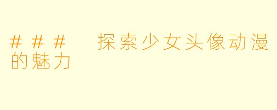 ### 探索少女头像动漫的魅力