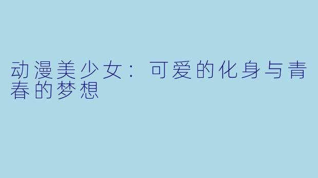 动漫美少女：可爱的化身与青春的梦想