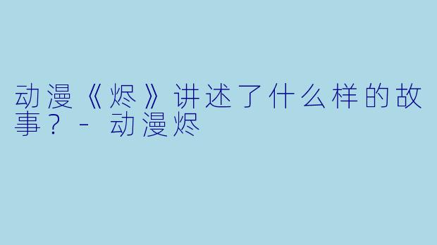 动漫《烬》讲述了什么样的故事？