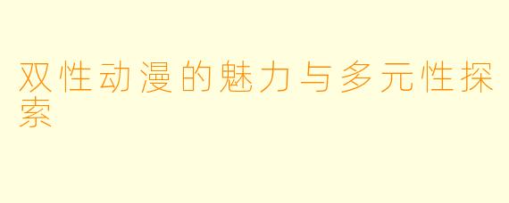 双性动漫的魅力与多元性探索