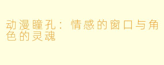 动漫瞳孔：情感的窗口与角色的灵魂