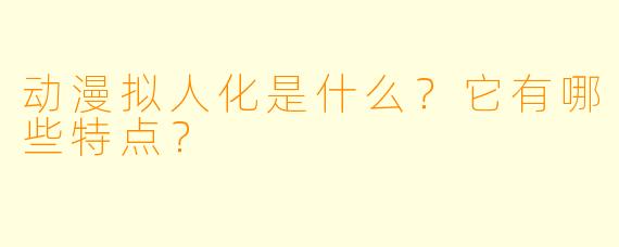 动漫拟人化是什么?它有哪些特点?