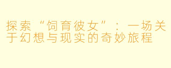探索“饲育彼女”：一场关于幻想与现实的奇妙旅程