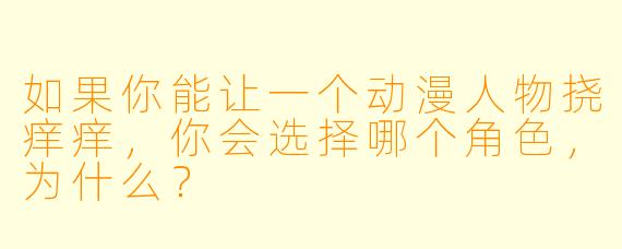 如果你能让一个动漫人物挠痒痒，你会选择哪个角色，为什么？