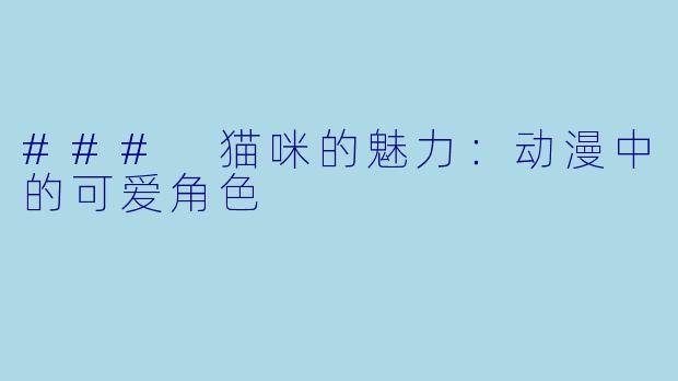 ### 猫咪的魅力：动漫中的可爱角色