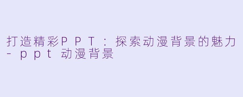 打造精彩PPT：探索动漫背景的魅力