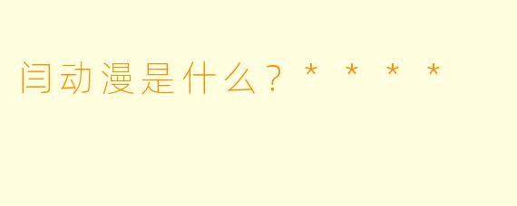 闫动漫是什么？****
