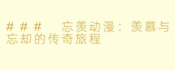 ### 忘羡动漫:羡慕与忘却的传奇旅程
