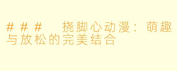 ### 挠脚心动漫:萌趣与放松的完美结合