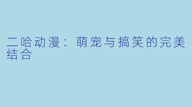 二哈动漫:萌宠与搞笑的完美结合