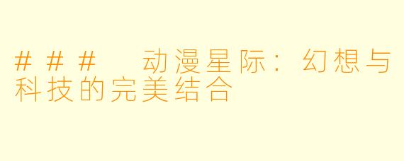 ### 动漫星际：幻想与科技的完美结合
