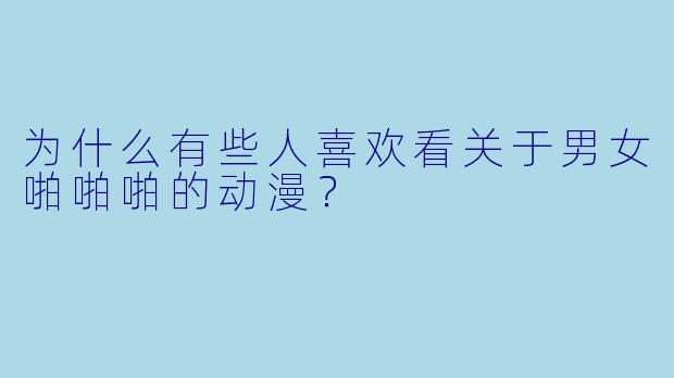 为什么有些人喜欢看关于男女啪啪啪的动漫?