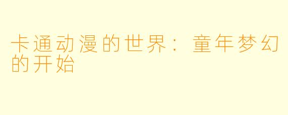 卡通动漫的世界：童年梦幻的开始