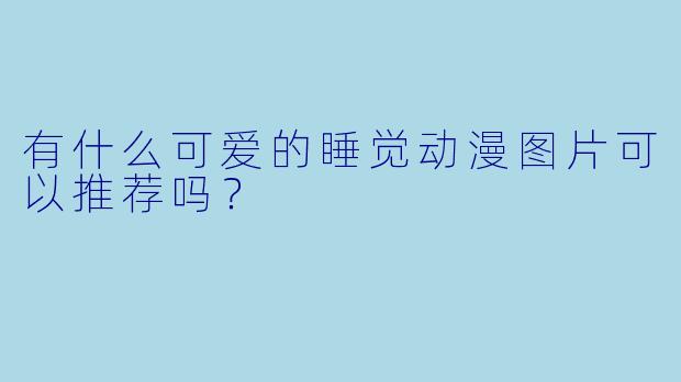 有什么可爱的睡觉动漫图片可以推荐吗?