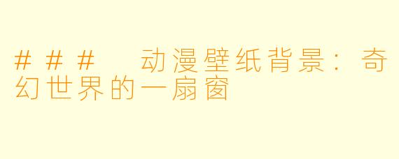 ### 动漫壁纸背景：奇幻世界的一扇窗
