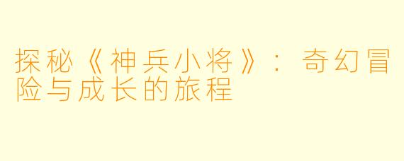 探秘《神兵小将》：奇幻冒险与成长的旅程