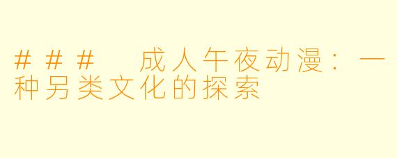 ### 成人午夜动漫:一种另类文化的探索