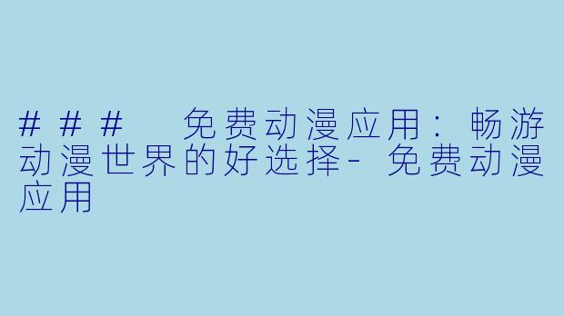 ### 免费动漫应用:畅游动漫世界的好选择