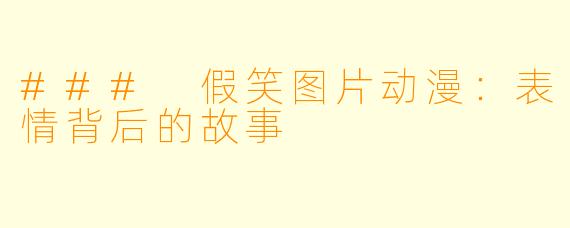 ### 假笑图片动漫：表情背后的故事
