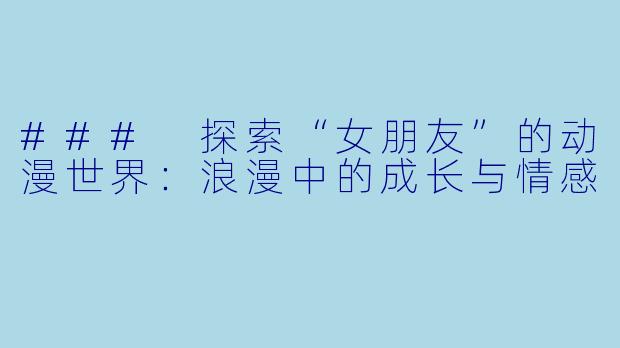 ### 探索“女朋友”的动漫世界:浪漫中的成长与情感