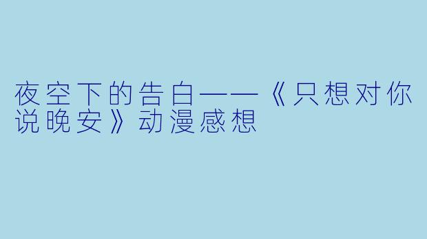 夜空下的告白——《只想对你说晚安》动漫感想