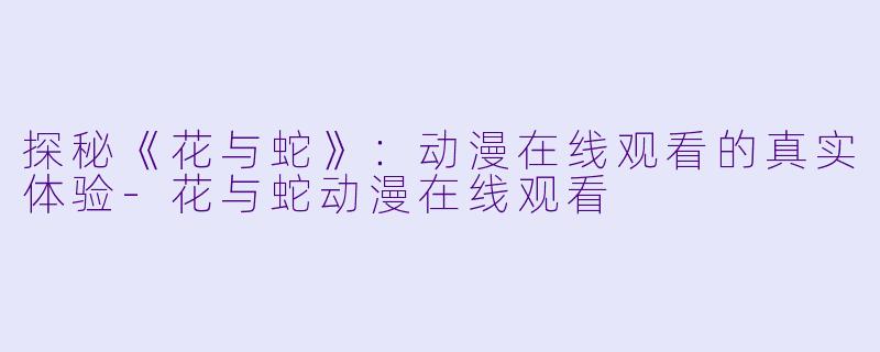 探秘《花与蛇》:动漫在线观看的真实体验