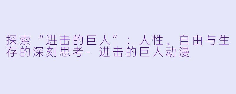 探索“进击的巨人”:人性、自由与生存的深刻思考