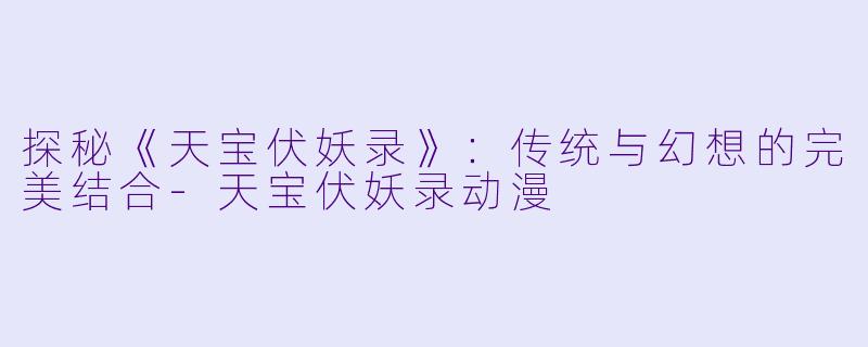 探秘《天宝伏妖录》:传统与幻想的完美结合