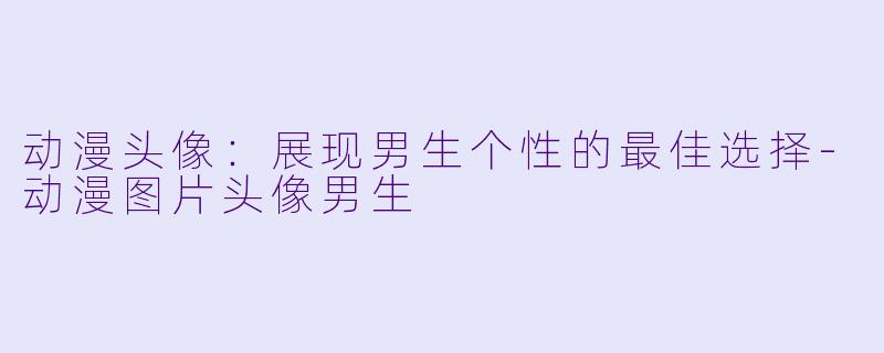 动漫头像：展现男生个性的最佳选择-动漫图片头像男生