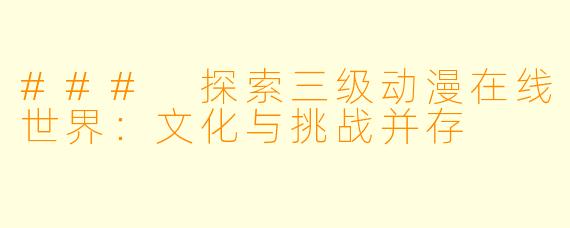 ### 探索三级动漫在线世界：文化与挑战并存