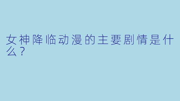 女神降临动漫的主要剧情是什么?