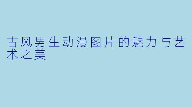 古风男生动漫图片的魅力与艺术之美