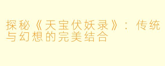 探秘《天宝伏妖录》：传统与幻想的完美结合