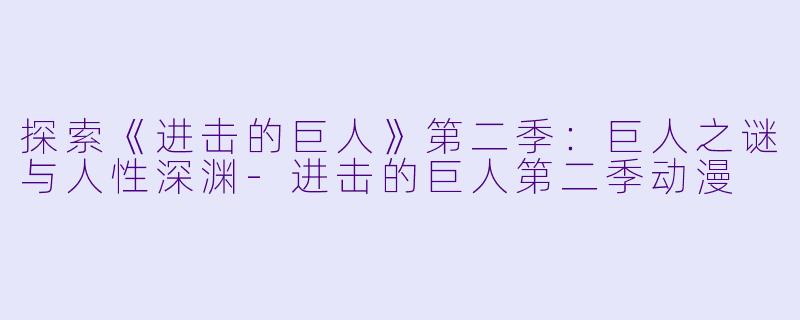 探索《进击的巨人》第二季：巨人之谜与人性深渊-进击的巨人第二季动漫