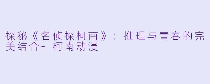 探秘《名侦探柯南》:推理与青春的完美结合