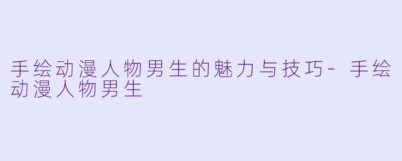 手绘动漫人物男生的魅力与技巧