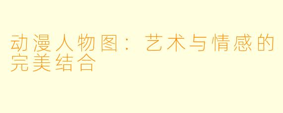 动漫人物图：艺术与情感的完美结合