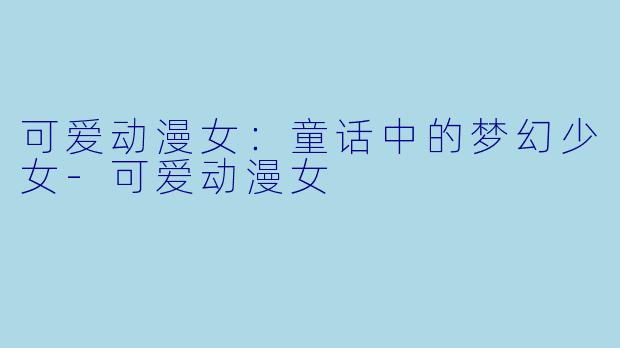 可爱动漫女:童话中的梦幻少女