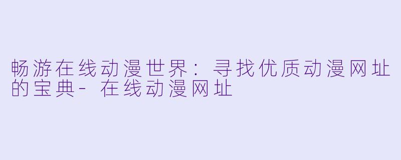 畅游在线动漫世界：寻找优质动漫网址的宝典-在线动漫网址