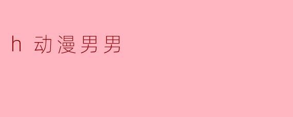 探索“h动漫男男”的多元文化现象