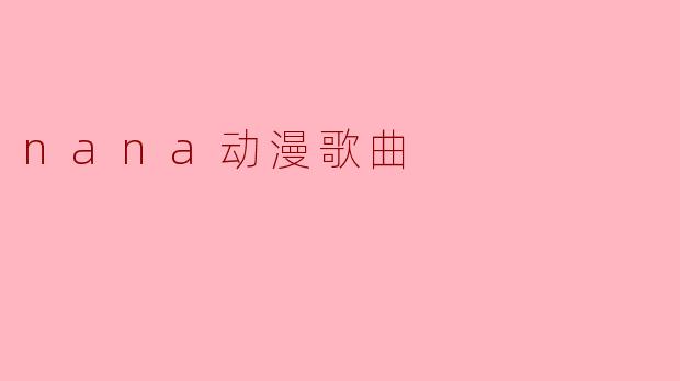 nana动漫中的主题曲有哪些特别之处?****