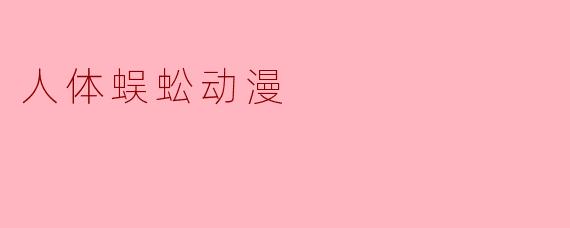 什么是“人体蜈蚣动漫”?**