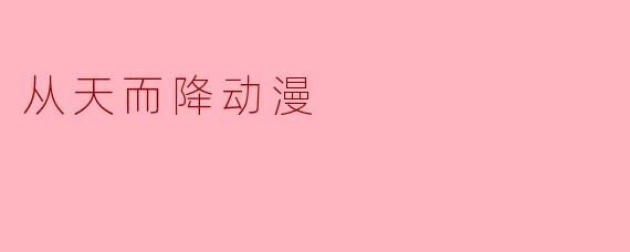 从天而降的动漫:奇幻与现实的完美交融